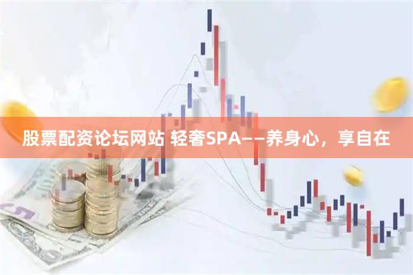 股票配资论坛网站 轻奢SPA——养身心，享自在