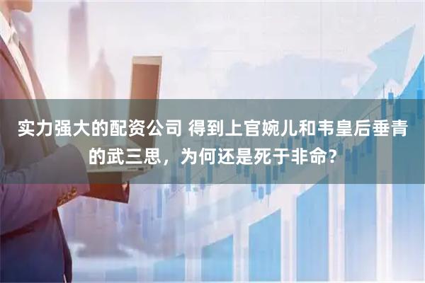实力强大的配资公司 得到上官婉儿和韦皇后垂青的武三思，为何还是死于非命？