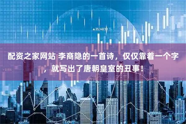 配资之家网站 李商隐的一首诗，仅仅靠着一个字，就写出了唐朝皇室的丑事！