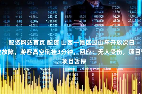 配资网站首页 配资 山西一景区过山车开放次日突发故障，游客高空倒挂3分钟，回应：无人受伤，项目暂停