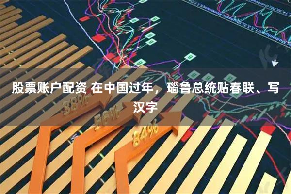 股票账户配资 在中国过年，瑙鲁总统贴春联、写汉字