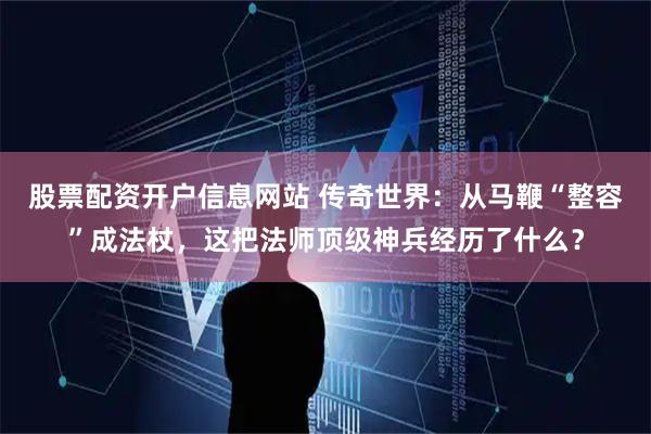 股票配资开户信息网站 传奇世界：从马鞭“整容”成法杖，这把法师顶级神兵经历了什么？