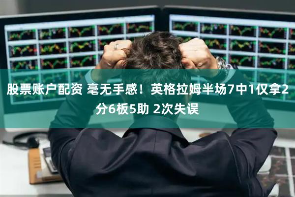 股票账户配资 毫无手感！英格拉姆半场7中1仅拿2分6板5助 2次失误