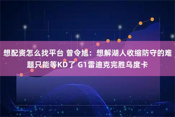 想配资怎么找平台 曾令旭：想解湖人收缩防守的难题只能等KD了 G1雷迪克完胜乌度卡