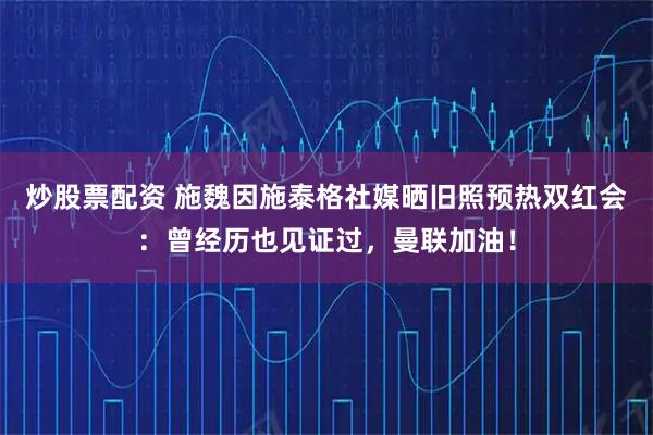 炒股票配资 施魏因施泰格社媒晒旧照预热双红会：曾经历也见证过，曼联加油！