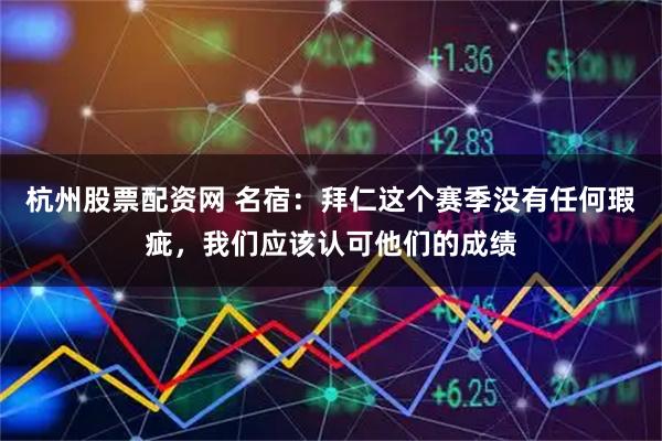 杭州股票配资网 名宿：拜仁这个赛季没有任何瑕疵，我们应该认可他们的成绩