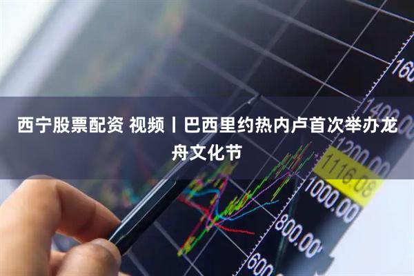 西宁股票配资 视频丨巴西里约热内卢首次举办龙舟文化节