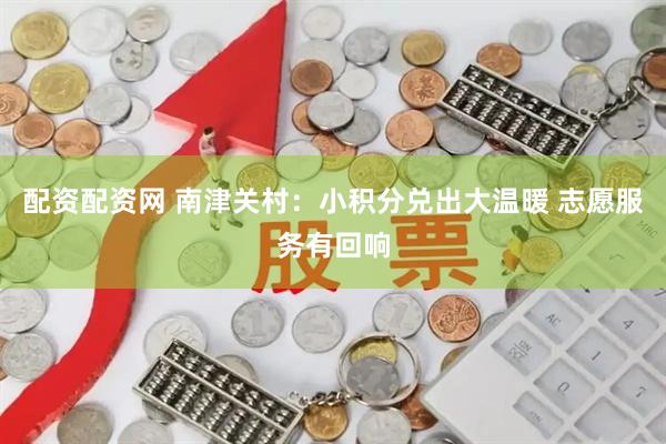 配资配资网 南津关村：小积分兑出大温暖 志愿服务有回响