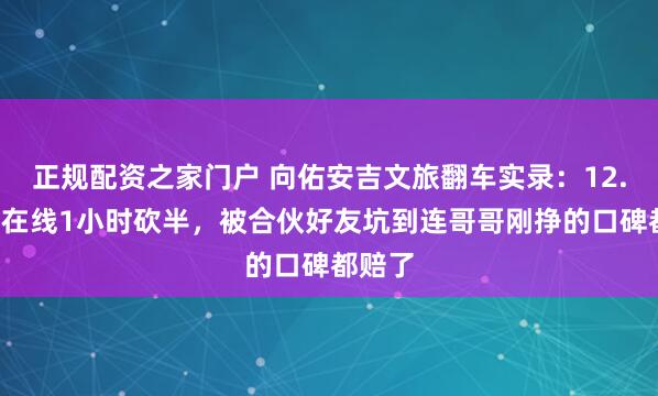 正规配资之家门户 向佑安吉文旅翻车实录：12.7万人在线1小时砍半，被合伙好友坑到连哥哥刚挣的口碑都赔了